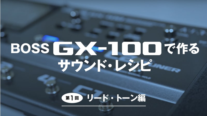 BOSS GX-100で作るサウンド・レシピ｜第1回：リード・トーン編｜特集【デジマート・マガジン】