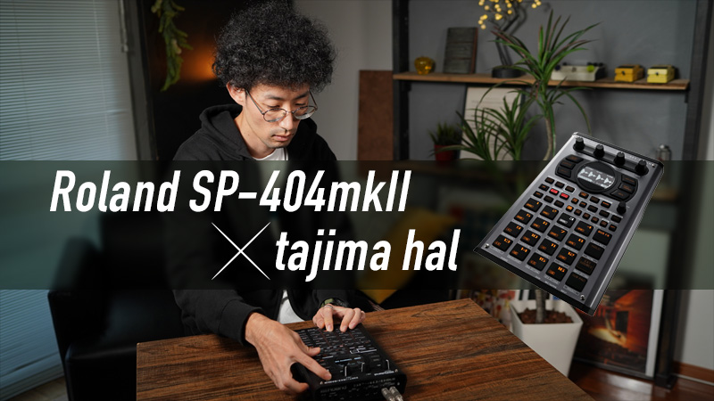 Roland SP-404MKII × tajima hal｜製品レビュー【デジマート・マガジン】