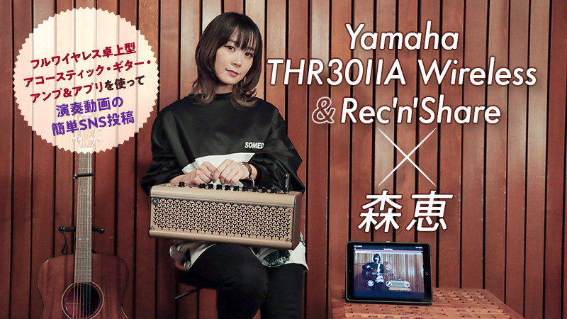 Yamaha THR30ⅡA Wireless＆Rec'n'Share × 森恵｜特集【デジマート