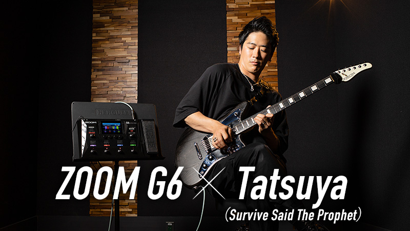 ZOOM G6 × Tatsuya（Survive Said The Prophet）｜特集【デジマート 