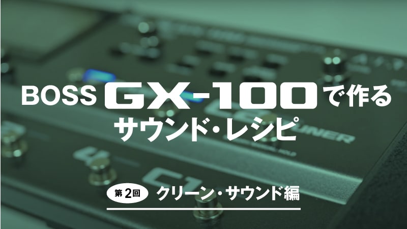 BOSS GX-100で作るサウンド・レシピ｜第2回：クリーン・サウンド編