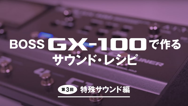 BOSS GX-100で作るサウンド・レシピ｜第3回：特殊サウンド編｜特集【デジマート・マガジン】