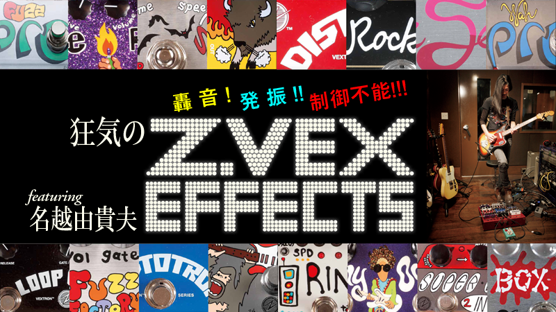 狂気のZ.VEX EFFECTS featuring 名越由貴夫｜特集【デジマート・マガジン】
